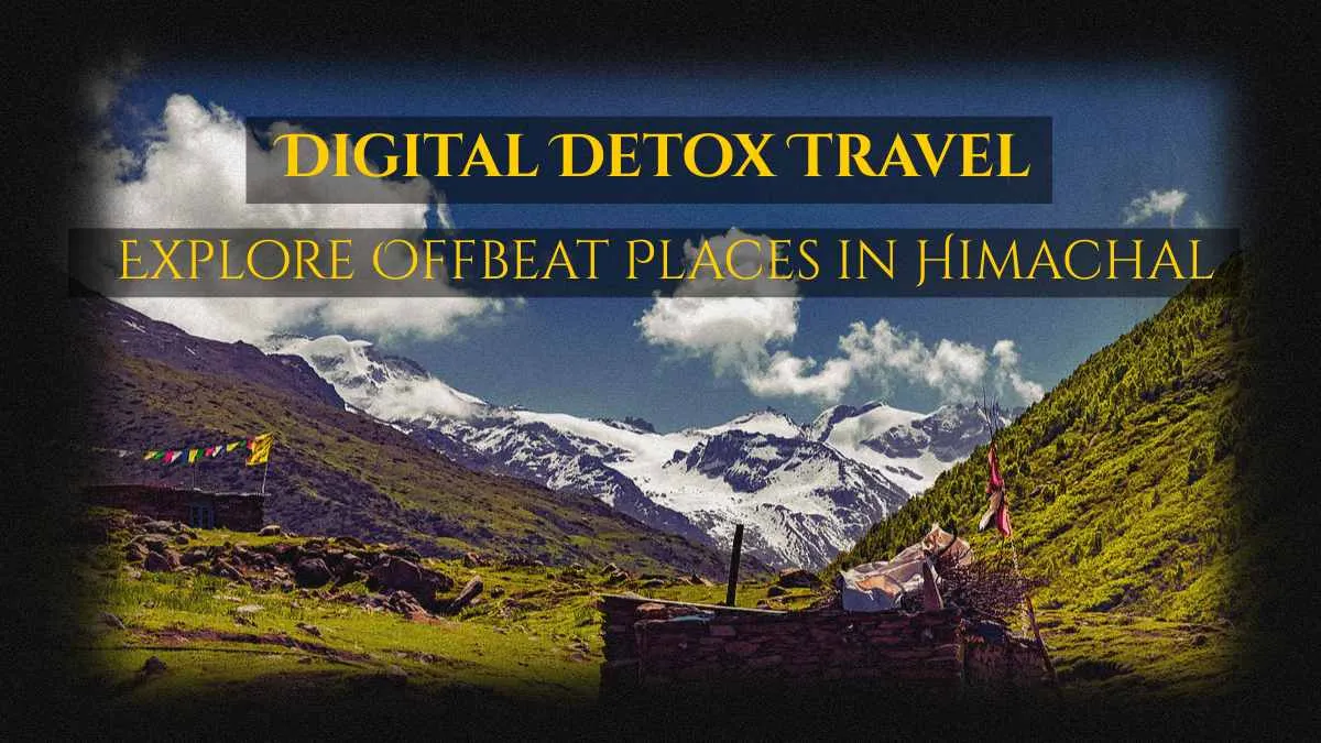 Digital Detox Travel: Explore Offbeat Places in Himachal